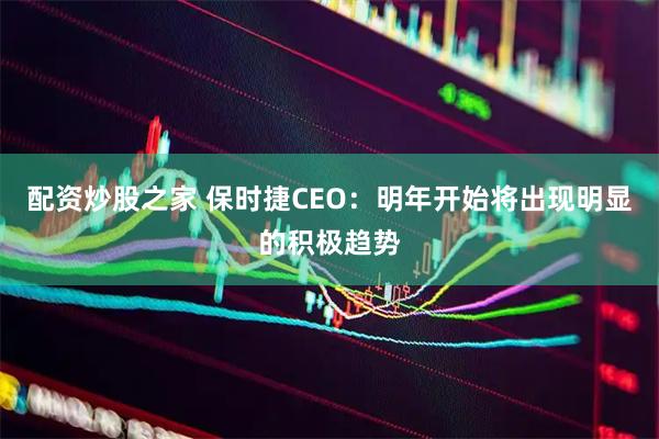 配资炒股之家 保时捷CEO：明年开始将出现明显的积极趋势