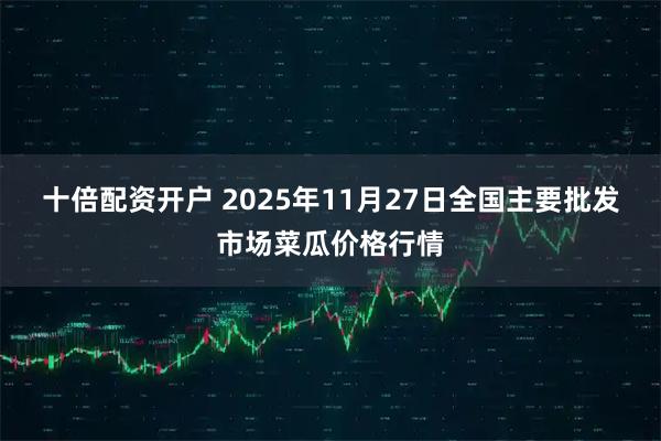 十倍配资开户 2025年11月27日全国主要批发市场菜瓜价格行情