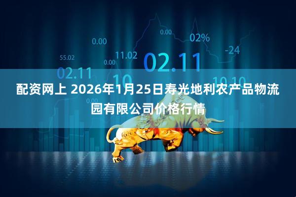 配资网上 2026年1月25日寿光地利农产品物流园有限公司价格行情