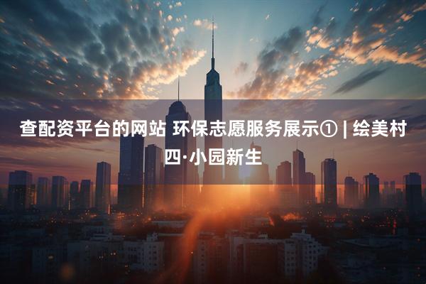 查配资平台的网站 环保志愿服务展示① | 绘美村四·小园新生