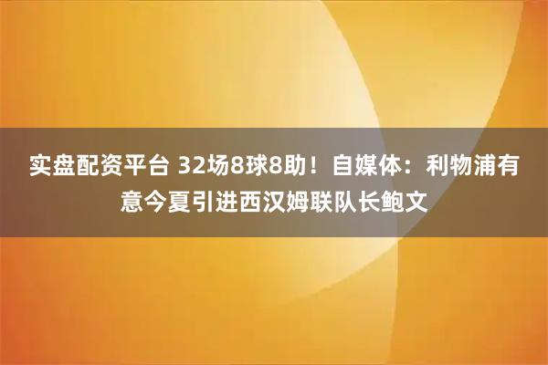 实盘配资平台 32场8球8助！自媒体：利物浦有意今夏引进西汉姆联队长鲍文