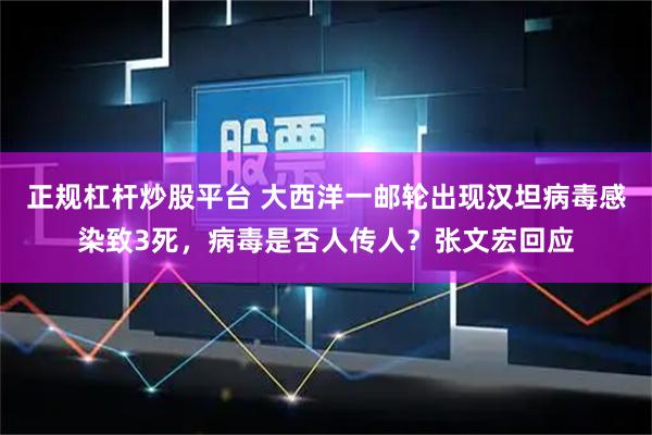 正规杠杆炒股平台 大西洋一邮轮出现汉坦病毒感染致3死，病毒是否人传人？张文宏回应