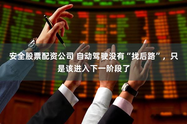 安全股票配资公司 自动驾驶没有“找后路”，只是该进入下一阶段了