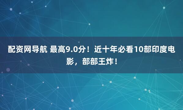 配资网导航 最高9.0分！近十年必看10部印度电影，部部王炸！